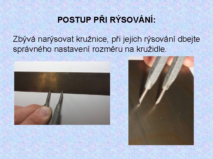 POSTUP PŘI RÝSOVÁNÍ: Zbývá narýsovat kružnice, při jejich rýsování dbejte správného nastavení rozměru na