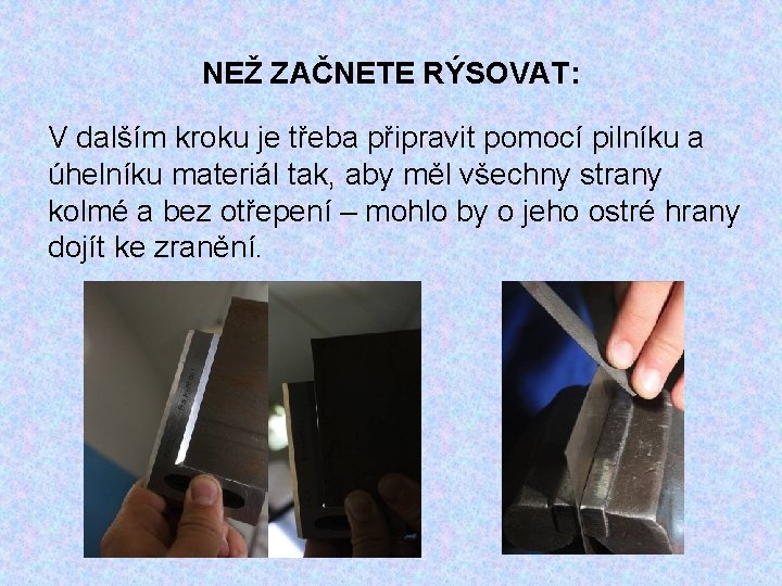 NEŽ ZAČNETE RÝSOVAT: V dalším kroku je třeba připravit pomocí pilníku a úhelníku materiál