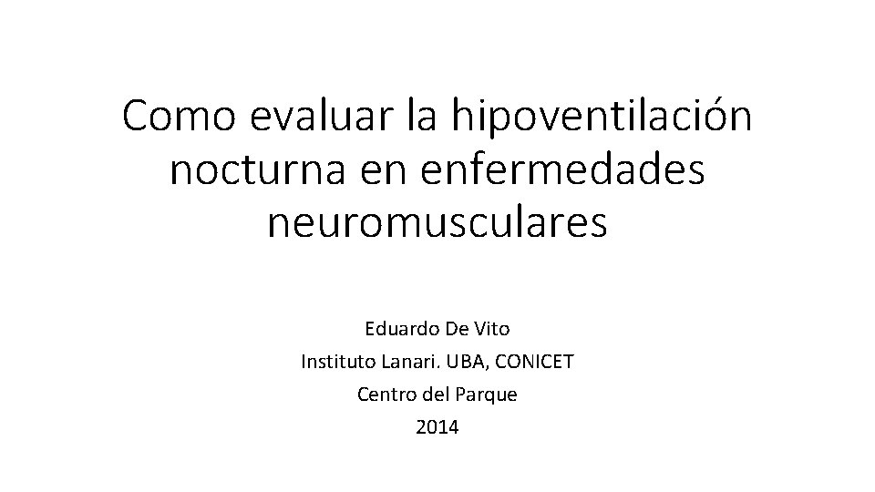 Como evaluar la hipoventilación nocturna en enfermedades neuromusculares Eduardo De Vito Instituto Lanari. UBA,