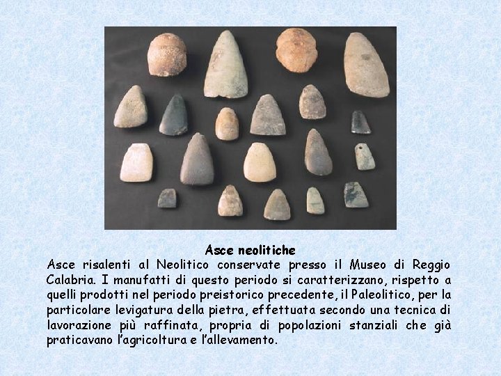 Asce neolitiche Asce risalenti al Neolitico conservate presso il Museo di Reggio Calabria. I