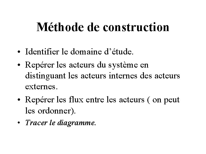 Méthode de construction • Identifier le domaine d’étude. • Repérer les acteurs du système