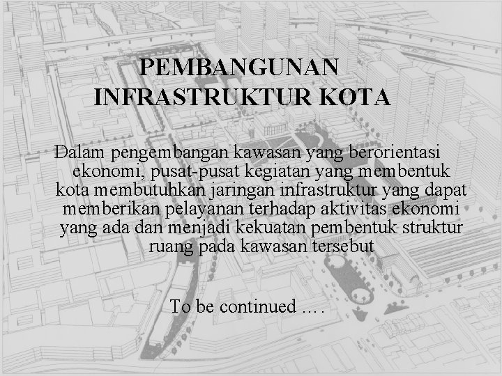 PEMBANGUNAN INFRASTRUKTUR KOTA Dalam pengembangan kawasan yang berorientasi ekonomi, pusat-pusat kegiatan yang membentuk kota