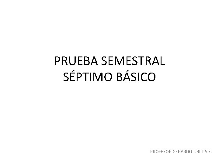 PRUEBA SEMESTRAL SÉPTIMO BÁSICO PROFESOR GERARDO UBILLA S. 