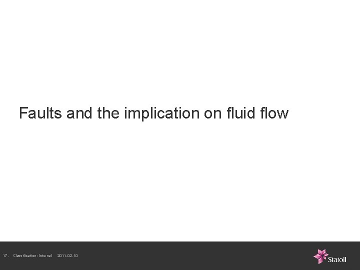 Faults and the implication on fluid flow 17 - Classification: Internal 2011 -02 -10 Faults and the implication on fluid flow 17 - Classification: Internal 2011 -02 -10