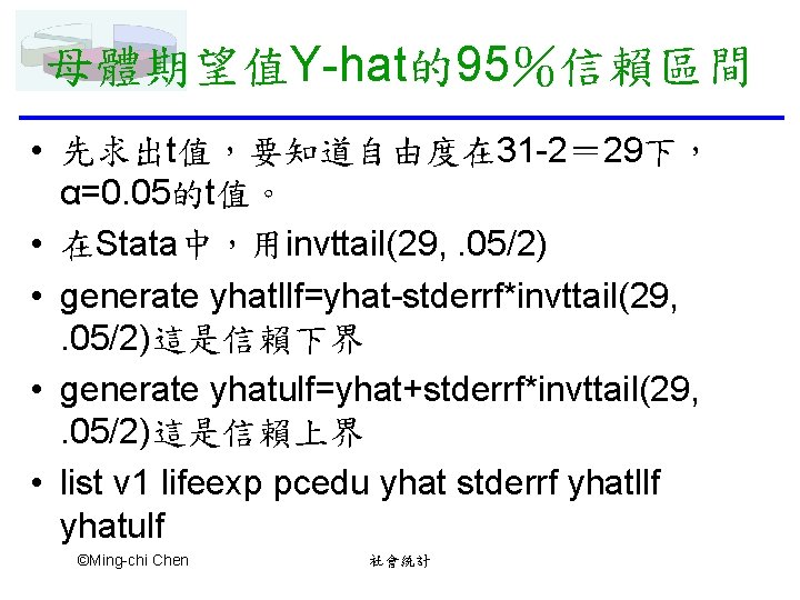 母體期望值Y-hat的95％信賴區間 • 先求出t值，要知道自由度在 31 -2＝ 29下， α=0. 05的t值。 • 在Stata中，用invttail(29, . 05/2) • generate