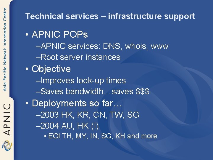 Technical services – infrastructure support • APNIC POPs –APNIC services: DNS, whois, www –Root