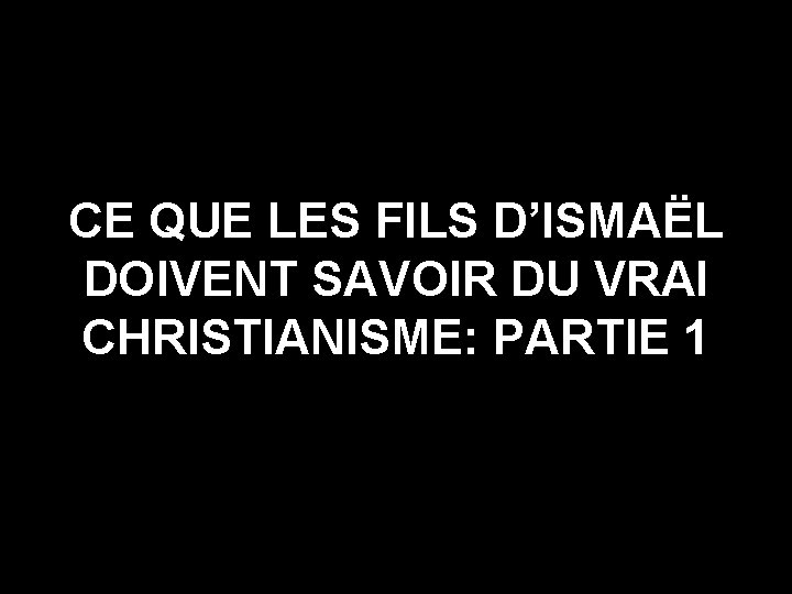 CE QUE LES FILS D’ISMAËL DOIVENT SAVOIR DU VRAI CHRISTIANISME: PARTIE 1 