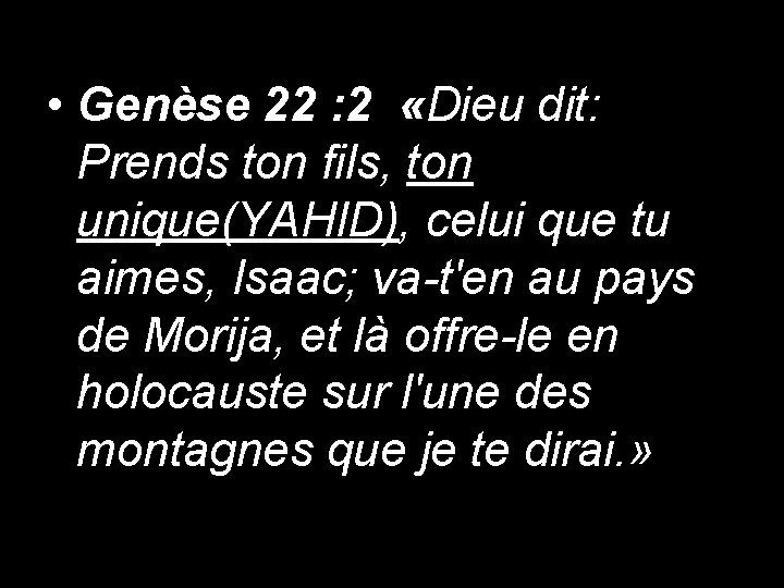  • Genèse 22 : 2 «Dieu dit: Prends ton fils, ton unique(YAHID), celui