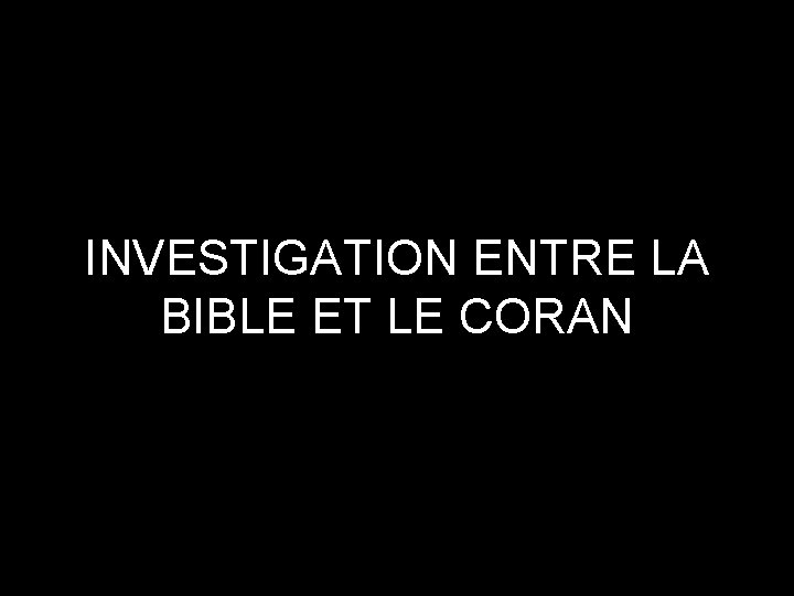 INVESTIGATION ENTRE LA BIBLE ET LE CORAN 