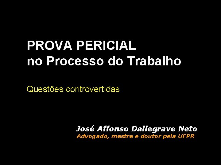 PROVA PERICIAL no Processo do Trabalho Questões controvertidas José Affonso Dallegrave Neto Advogado, mestre