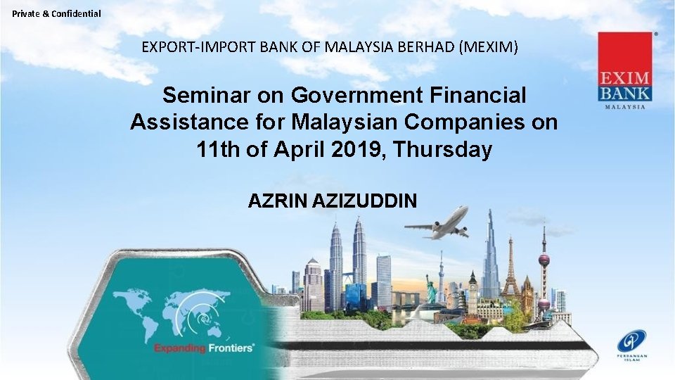 Private & Confidential EXPORT-IMPORT BANK OF MALAYSIA BERHAD (MEXIM) Seminar on Government Financial Assistance