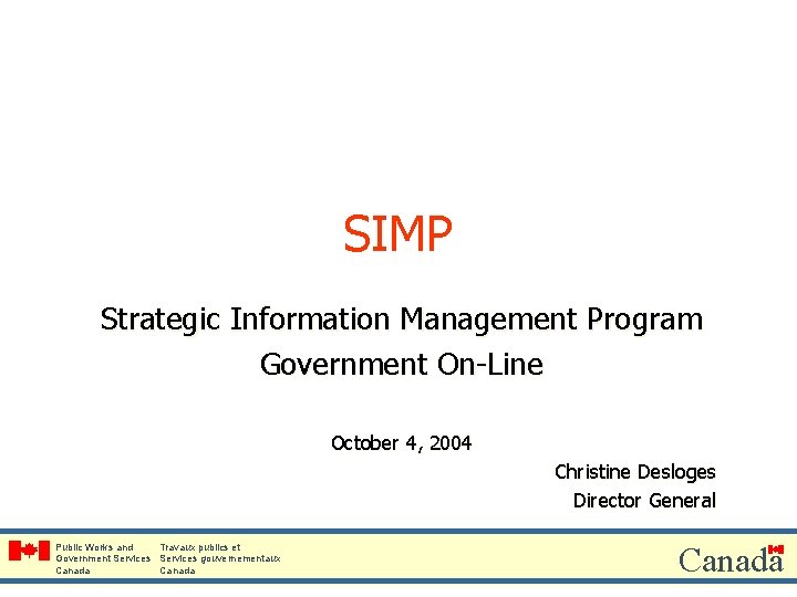 SIMP Strategic Information Management Program Government On-Line October 4, 2004 Christine Desloges Director General