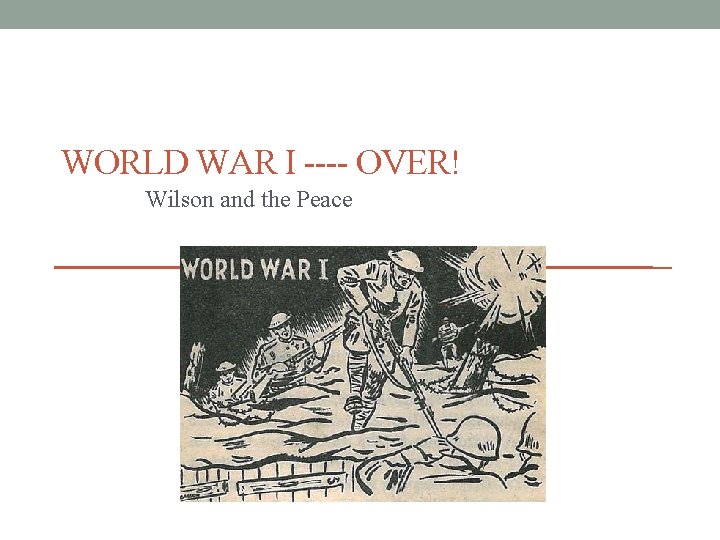 WORLD WAR I ---- OVER! Wilson and the Peace 
