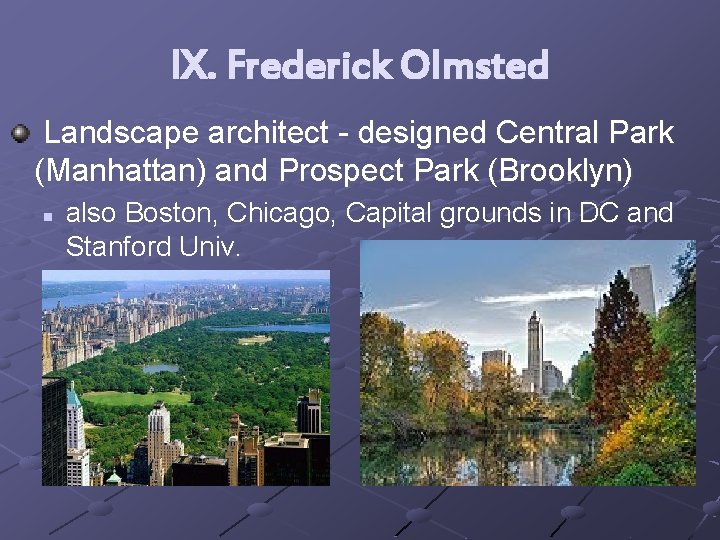 IX. Frederick Olmsted Landscape architect - designed Central Park (Manhattan) and Prospect Park (Brooklyn)