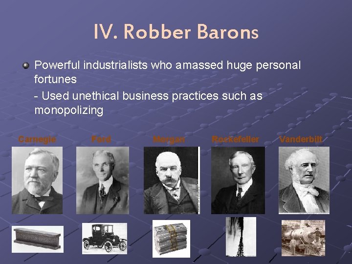 IV. Robber Barons Powerful industrialists who amassed huge personal fortunes - Used unethical business