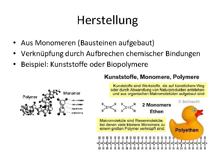 Herstellung • Aus Monomeren (Bausteinen aufgebaut) • Verknüpfung durch Aufbrechen chemischer Bindungen • Beispiel: