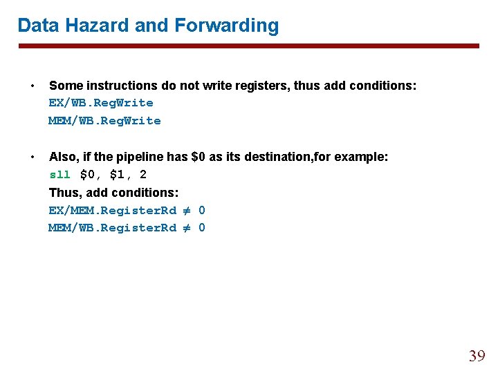 Data Hazard and Forwarding • Some instructions do not write registers, thus add conditions: