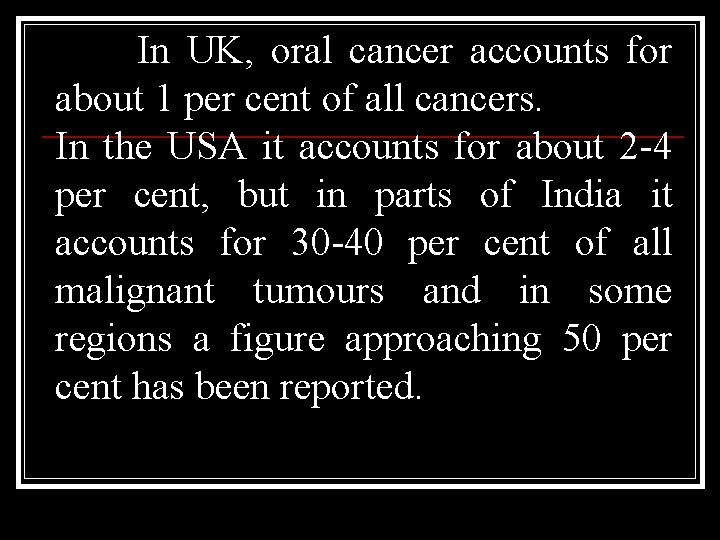 In UK, oral cancer accounts for about 1 per cent of all cancers. In