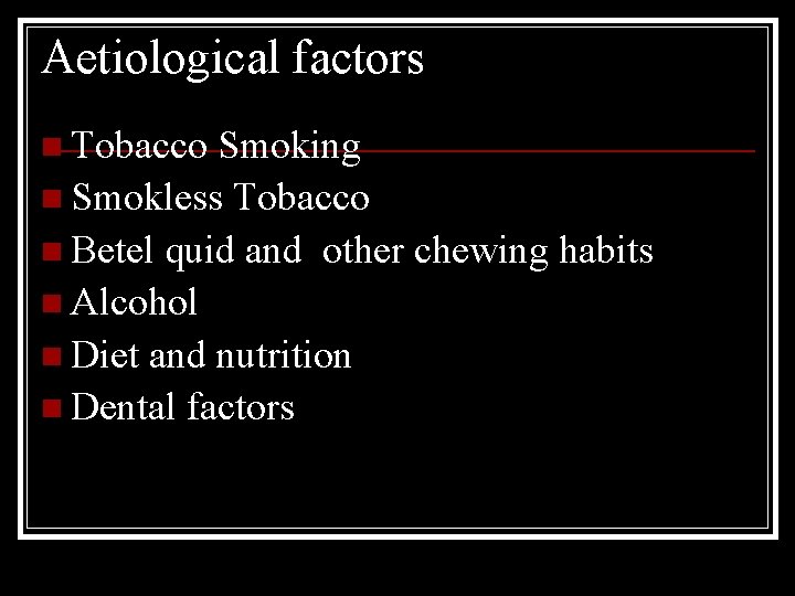 Aetiological factors n Tobacco Smoking n Smokless Tobacco n Betel quid and other chewing
