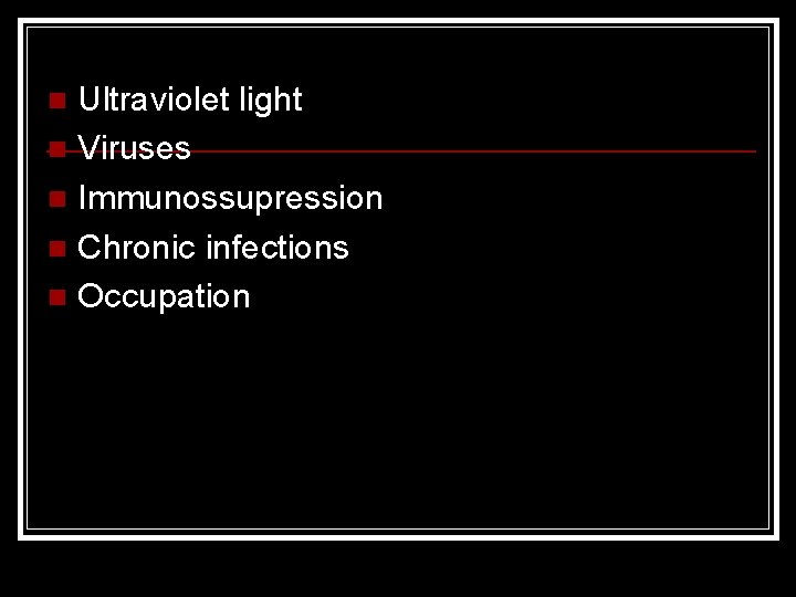 Ultraviolet light n Viruses n Immunossupression n Chronic infections n Occupation n 
