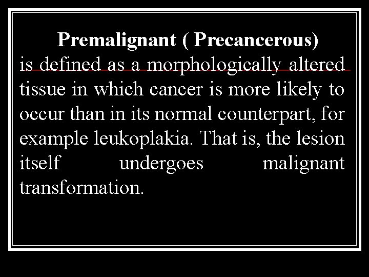 Premalignant ( Precancerous) is defined as a morphologically altered tissue in which cancer is