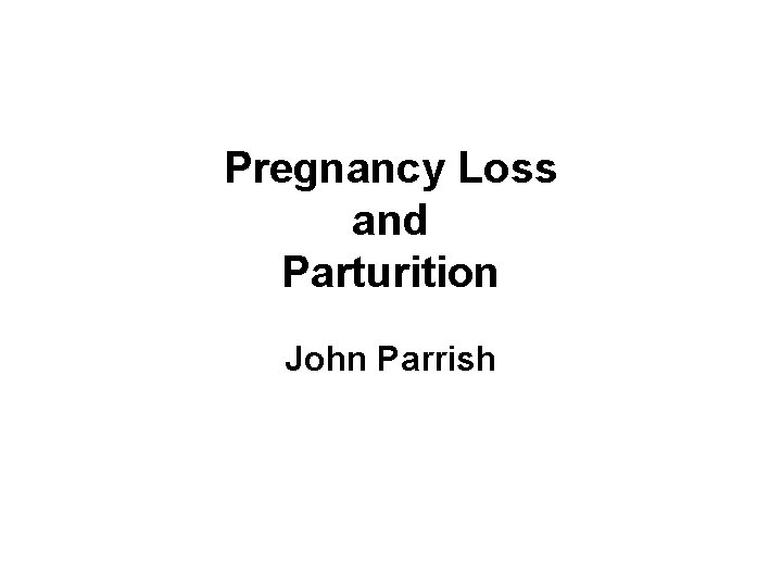 Pregnancy Loss and Parturition John Parrish 