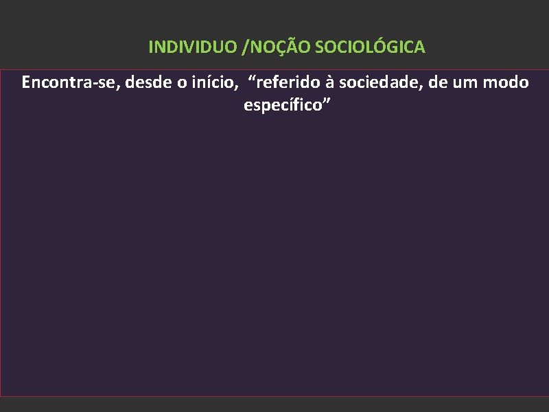 INDIVIDUO /NOÇÃO SOCIOLÓGICA Encontra-se, desde o início, “referido à sociedade, de um modo específico”