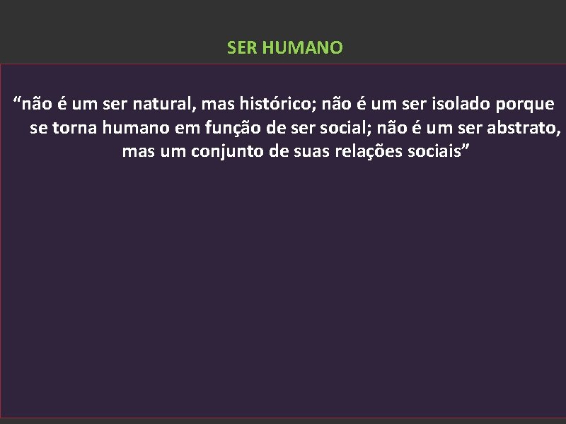 SER HUMANO “não é um ser natural, mas histórico; não é um ser isolado