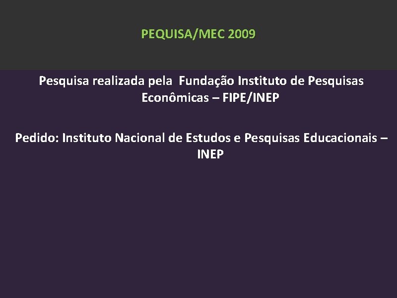 PEQUISA/MEC 2009 Pesquisa realizada pela Fundação Instituto de Pesquisas Econômicas – FIPE/INEP Pedido: Instituto