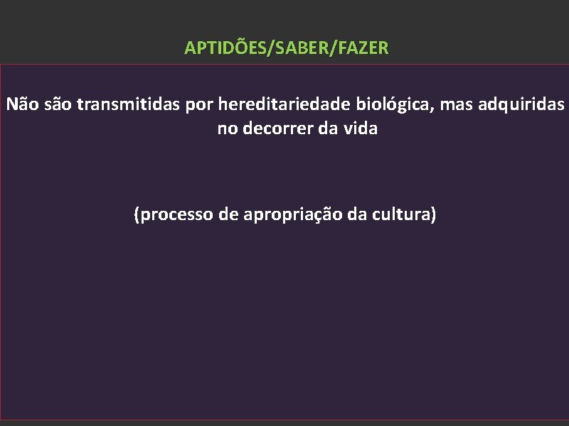 APTIDÕES/SABER/FAZER Não são transmitidas por hereditariedade biológica, mas adquiridas no decorrer da vida (processo