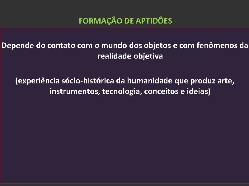 FORMAÇÃO DE APTIDÕES Depende do contato com o mundo dos objetos e com fenômenos