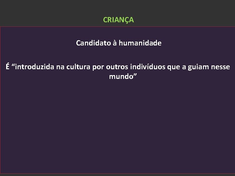 CRIANÇA Candidato à humanidade É “introduzida na cultura por outros indivíduos que a guiam