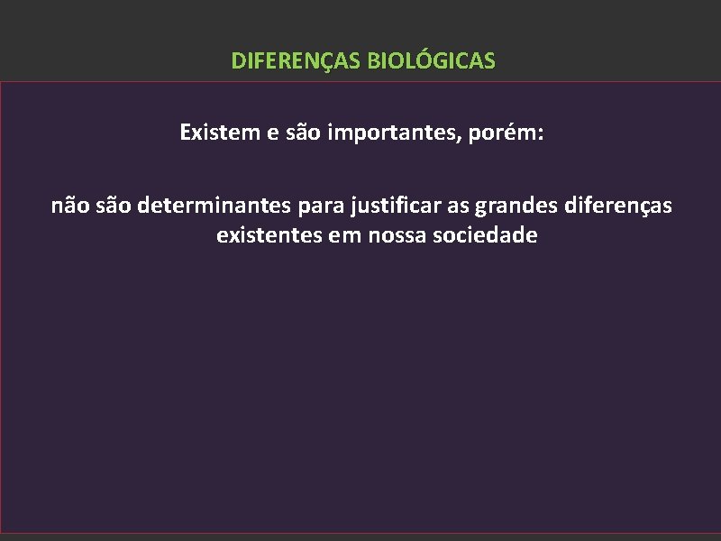 DIFERENÇAS BIOLÓGICAS Existem e são importantes, porém: não são determinantes para justificar as grandes