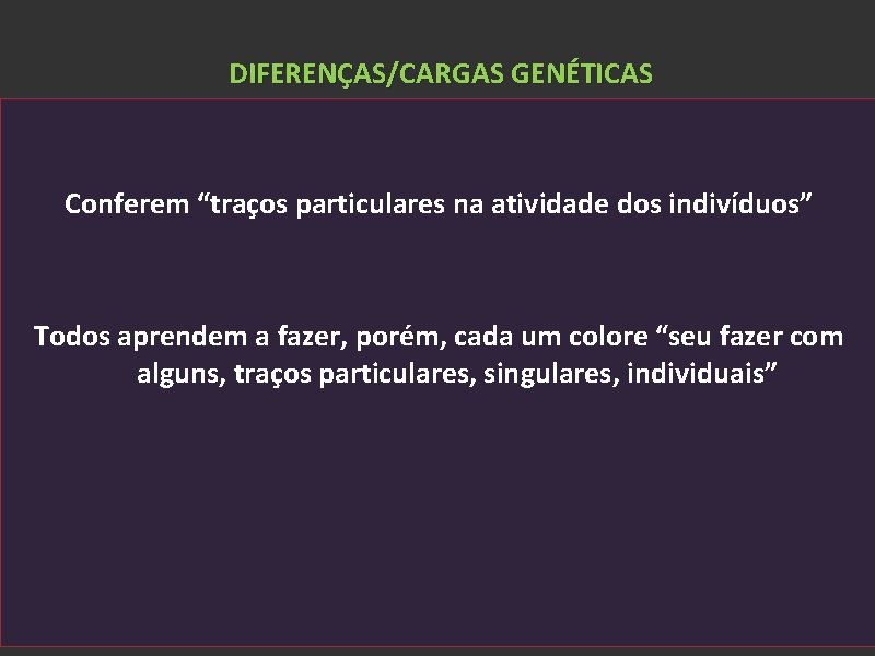DIFERENÇAS/CARGAS GENÉTICAS Conferem “traços particulares na atividade dos indivíduos” Todos aprendem a fazer, porém,
