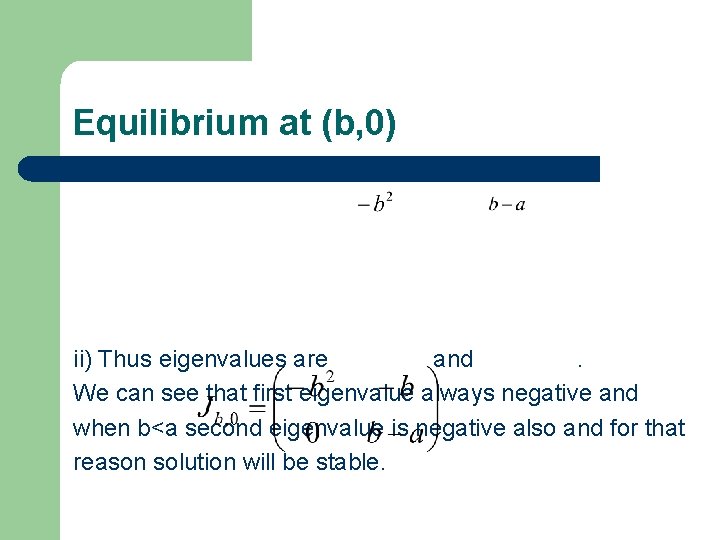 Equilibrium at (b, 0) ii) Thus eigenvalues are and. We can see that first