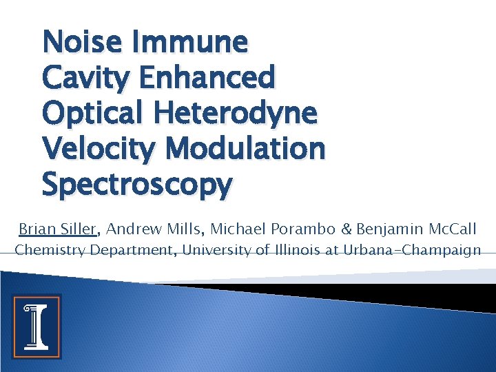 Noise Immune Cavity Enhanced Optical Heterodyne Velocity Modulation Spectroscopy Brian Siller, Andrew Mills, Michael