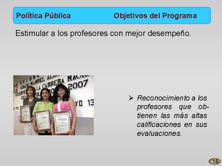 Política Pública Objetivos del Programa Estimular a los profesores con mejor desempeño. Ø Reconocimiento