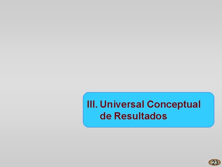 III. Universal Conceptual de Resultados 23 