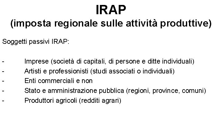 IRAP (imposta regionale sulle attività produttive) Soggetti passivi IRAP: - Imprese (società di capitali,