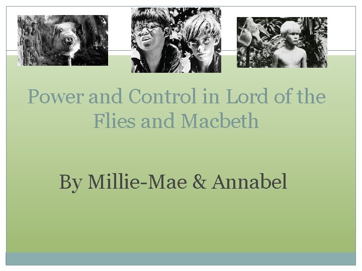 Power and Control in Lord of the Flies and Macbeth By Millie-Mae & Annabel Power and Control in Lord of the Flies and Macbeth By Millie-Mae & Annabel