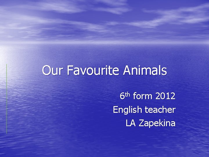 Our Favourite Animals 6 th form 2012 English teacher LA Zapekina 