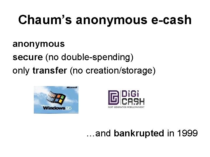 Chaum’s anonymous e-cash anonymous secure (no double-spending) only transfer (no creation/storage) …and bankrupted in Chaum’s anonymous e-cash anonymous secure (no double-spending) only transfer (no creation/storage) …and bankrupted in