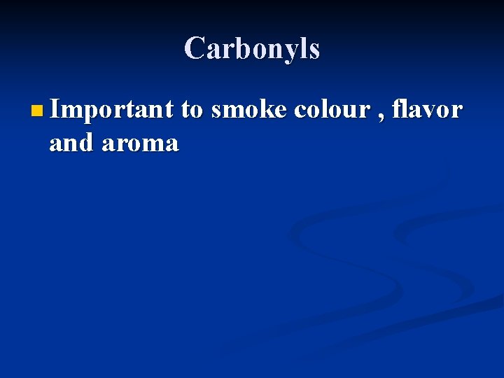 Carbonyls n Important to smoke colour , flavor and aroma 