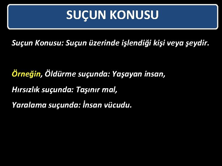 SUÇUN KONUSU Suçun Konusu: Suçun üzerinde işlendiği kişi veya şeydir. Örneğin, Öldürme suçunda: Yaşayan