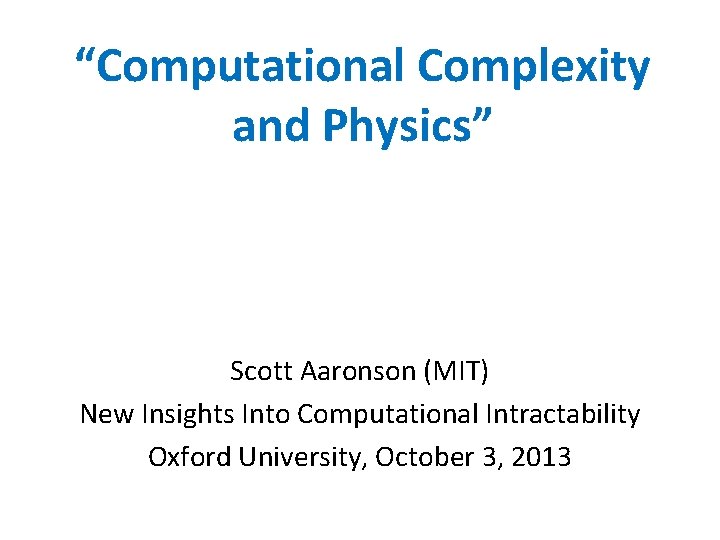 “Computational Complexity and Physics” Scott Aaronson (MIT) New Insights Into Computational Intractability Oxford University,