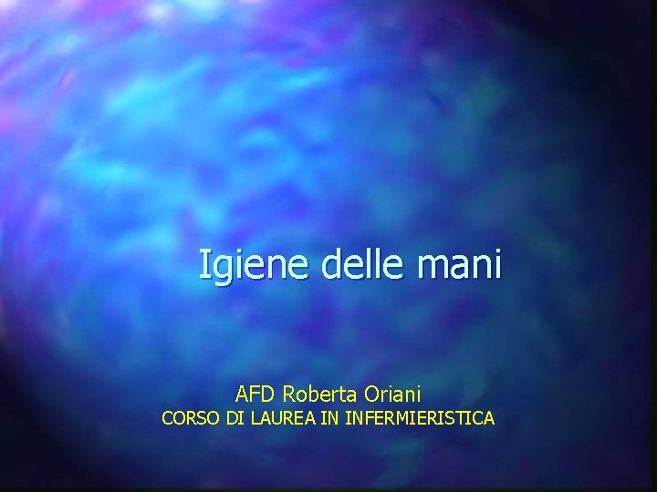 Igiene delle mani AFD Roberta Oriani CORSO DI LAUREA IN INFERMIERISTICA 