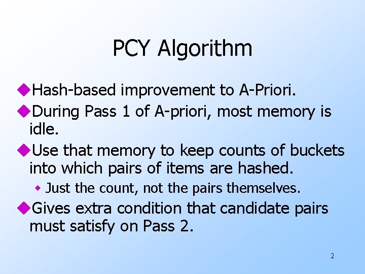 PCY Algorithm u. Hash-based improvement to A-Priori. u. During Pass 1 of A-priori, most