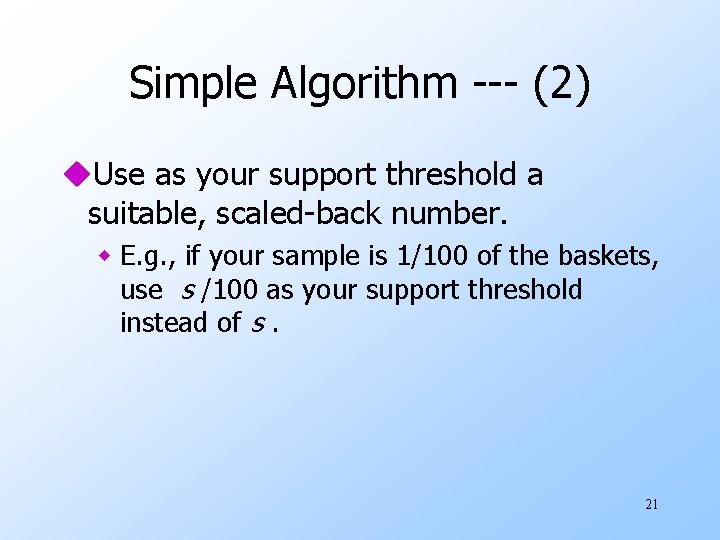 Simple Algorithm --- (2) u. Use as your support threshold a suitable, scaled-back number.