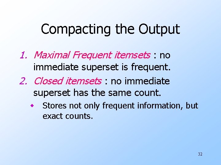 Compacting the Output 1. Maximal Frequent itemsets : no immediate superset is frequent. 2.