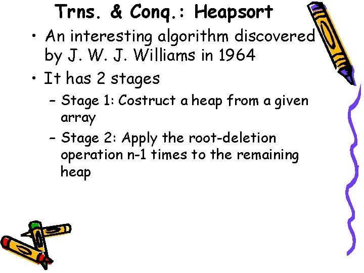 Trns. & Conq. : Heapsort • An interesting algorithm discovered by J. Williams in